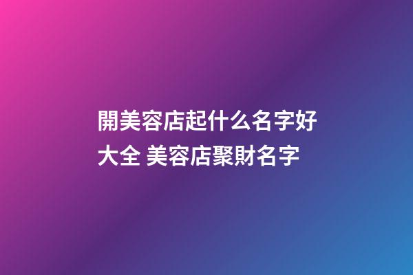 開美容店起什么名字好大全 美容店聚財名字-第1張-店鋪起名-玄機派